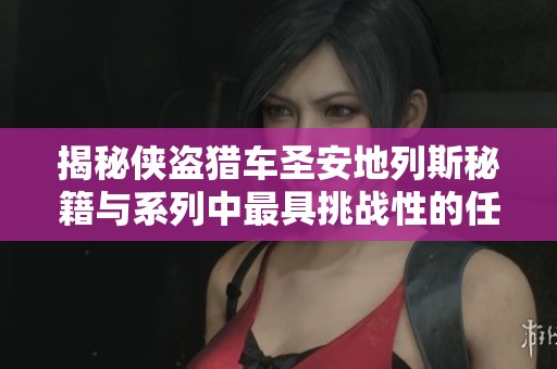 揭秘侠盗猎车圣安地列斯秘籍与系列中最具挑战性的任务解析