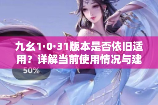 九幺1·0·31版本是否依旧适用？详解当前使用情况与建议