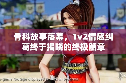 骨科故事落幕，1v2情感纠葛终于揭晓的终极篇章
