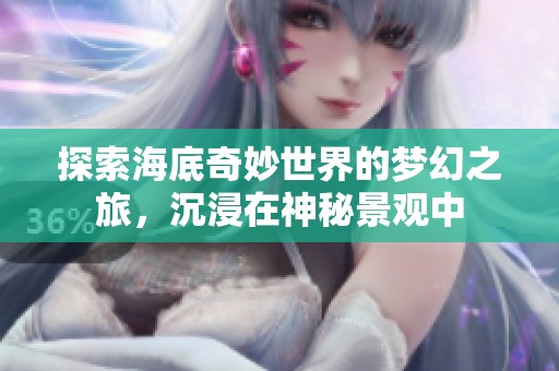 探索海底奇妙世界的梦幻之旅，沉浸在神秘景观中