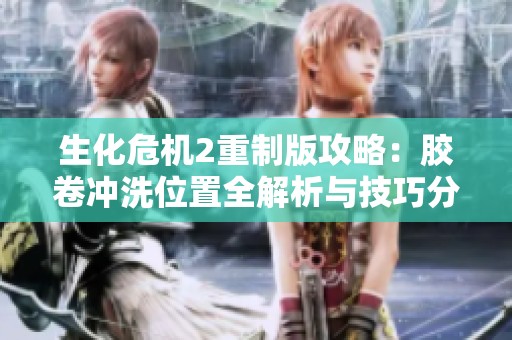 生化危机2重制版攻略：胶卷冲洗位置全解析与技巧分享
