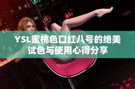 YSL蜜桃色口红八号的绝美试色与使用心得分享