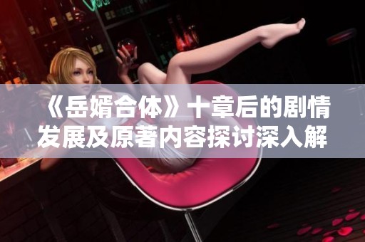 《岳婿合体》十章后的剧情发展及原著内容探讨深入解析
