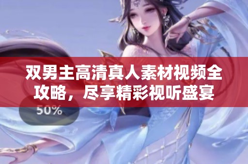 双男主高清真人素材视频全攻略，尽享精彩视听盛宴