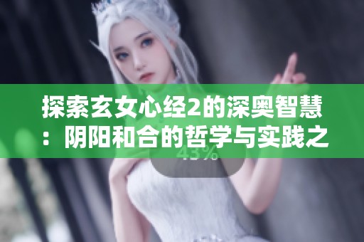 探索玄女心经2的深奥智慧：阴阳和合的哲学与实践之路