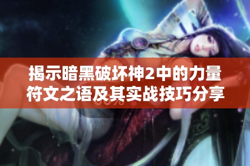 揭示暗黑破坏神2中的力量符文之语及其实战技巧分享