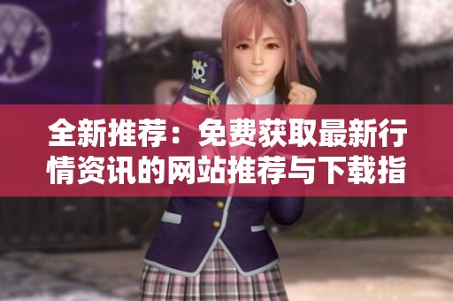 全新推荐：免费获取最新行情资讯的网站推荐与下载指南