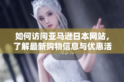 如何访问亚马逊日本网站，了解最新购物信息与优惠活动