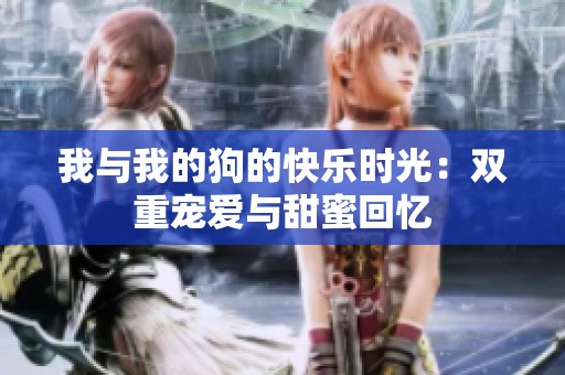 我与我的狗的快乐时光：双重宠爱与甜蜜回忆