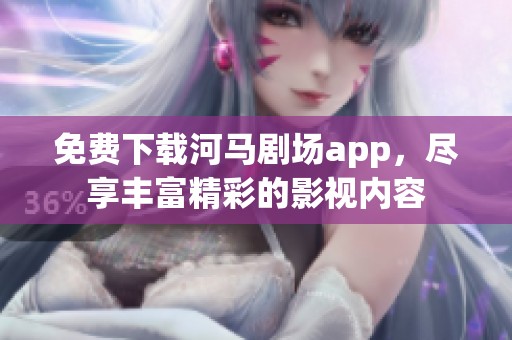 免费下载河马剧场app，尽享丰富精彩的影视内容