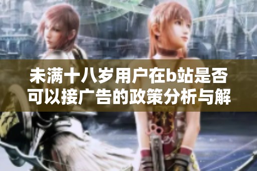 未满十八岁用户在b站是否可以接广告的政策分析与解读