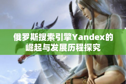 俄罗斯搜索引擎Yandex的崛起与发展历程探究