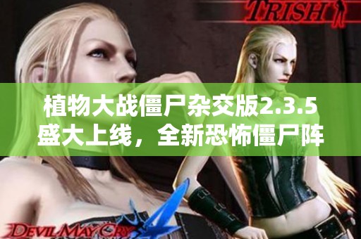 植物大战僵尸杂交版2.3.5盛大上线，全新恐怖僵尸阵容震撼登场