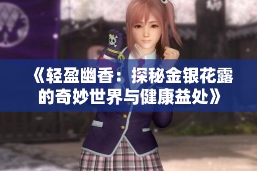 《轻盈幽香：探秘金银花露的奇妙世界与健康益处》