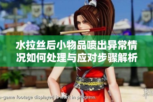 水拉丝后小物品喷出异常情况如何处理与应对步骤解析