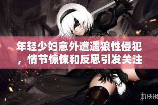 年轻少妇意外遭遇狼性侵犯，情节惊悚和反思引发关注