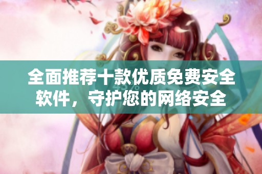 全面推荐十款优质免费安全软件，守护您的网络安全