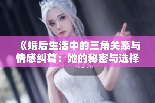 《婚后生活中的三角关系与情感纠葛：她的秘密与选择》