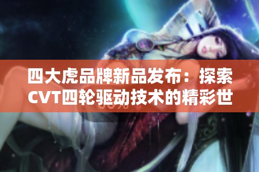 四大虎品牌新品发布：探索CVT四轮驱动技术的精彩世界