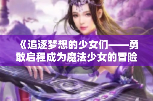 《追逐梦想的少女们——勇敢启程成为魔法少女的冒险故事》