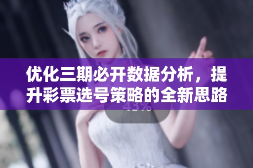 优化三期必开数据分析，提升彩票选号策略的全新思路