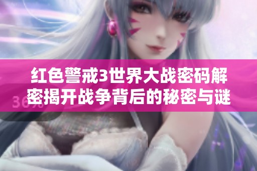 红色警戒3世界大战密码解密揭开战争背后的秘密与谜团