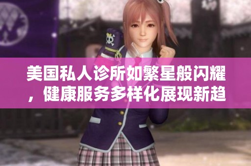 美国私人诊所如繁星般闪耀，健康服务多样化展现新趋势