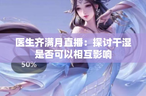医生齐满月直播：探讨干湿是否可以相互影响