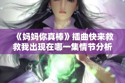 《妈妈你真棒》插曲快来救救我出现在哪一集情节分析