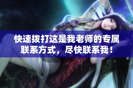 快速拨打这是我老师的专属联系方式，尽快联系我！