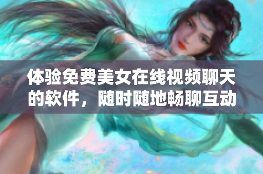 体验免费美女在线视频聊天的软件，随时随地畅聊互动！