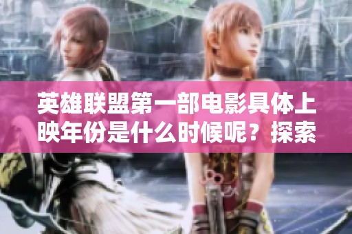 英雄联盟第一部电影具体上映年份是什么时候呢？探索游戏与电影的结合之路