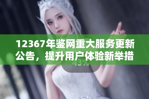 12367年鉴网重大服务更新公告，提升用户体验新举措详解