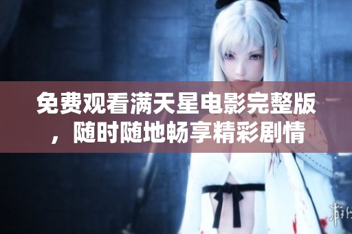 免费观看满天星电影完整版，随时随地畅享精彩剧情