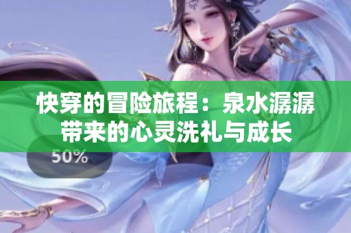 快穿的冒险旅程：泉水潺潺带来的心灵洗礼与成长