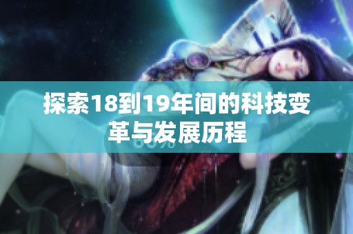 探索18到19年间的科技变革与发展历程