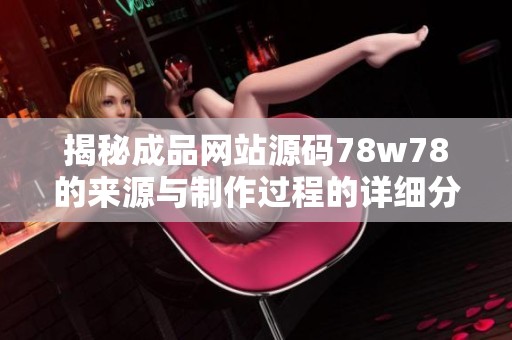 揭秘成品网站源码78w78的来源与制作过程的详细分析