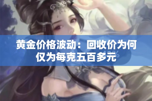 黄金价格波动：回收价为何仅为每克五百多元