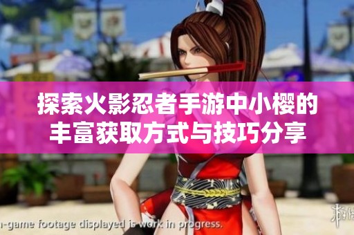 探索火影忍者手游中小樱的丰富获取方式与技巧分享
