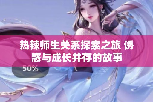 热辣师生关系探索之旅 诱惑与成长并存的故事