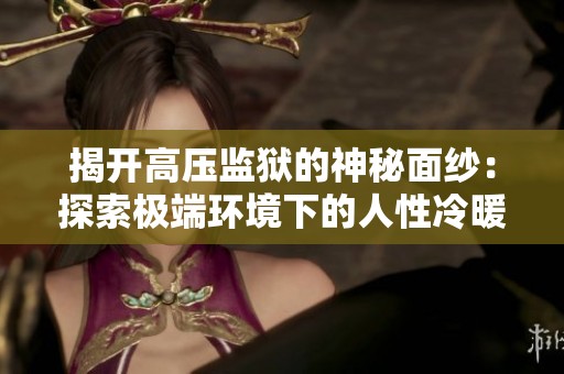 揭开高压监狱的神秘面纱：探索极端环境下的人性冷暖