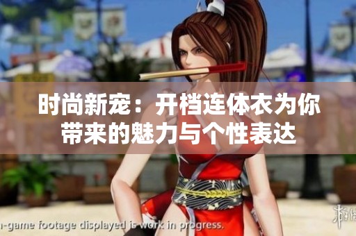 时尚新宠：开档连体衣为你带来的魅力与个性表达