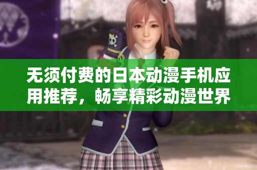 无须付费的日本动漫手机应用推荐，畅享精彩动漫世界