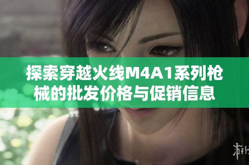 探索穿越火线M4A1系列枪械的批发价格与促销信息