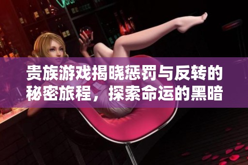 贵族游戏揭晓惩罚与反转的秘密旅程，探索命运的黑暗边缘