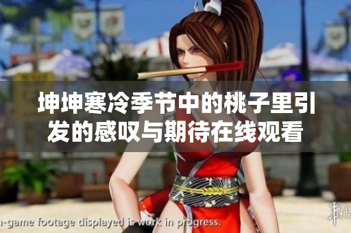 坤坤寒冷季节中的桃子里引发的感叹与期待在线观看