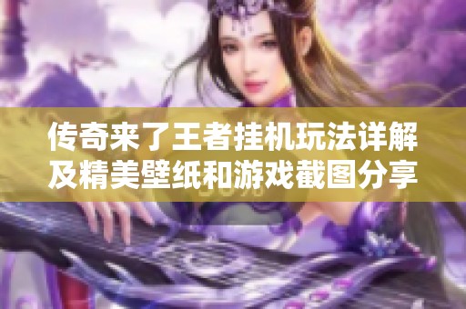 传奇来了王者挂机玩法详解及精美壁纸和游戏截图分享
