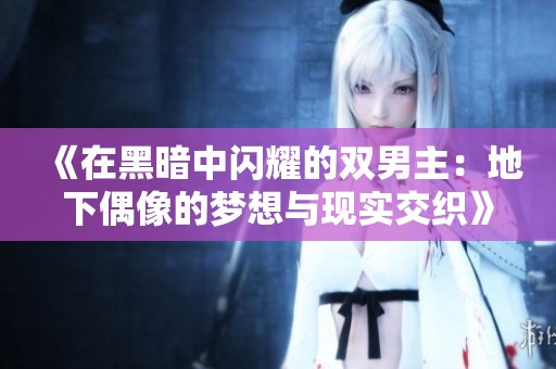 《在黑暗中闪耀的双男主：地下偶像的梦想与现实交织》
