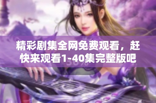 精彩剧集全网免费观看，赶快来观看1-40集完整版吧