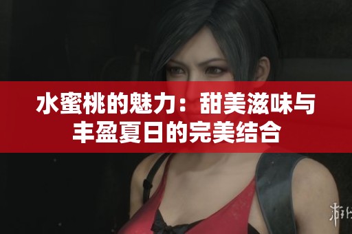 水蜜桃的魅力：甜美滋味与丰盈夏日的完美结合